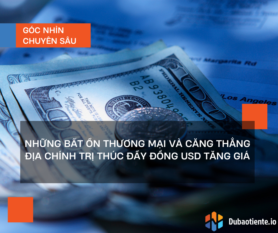 Những bất ổn thương mại và căng thẳng địa chính trị thúc đẩy đồng USD tăng giá Những bất ổn thương mại và căng thẳng địa chính trị thúc đẩy đồng USD tăng giá